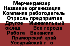 Мерчендайзер › Название организации ­ Компания-работодатель › Отрасль предприятия ­ Другое › Минимальный оклад ­ 1 - Все города Работа » Вакансии   . Приморский край,Уссурийский г. о. 